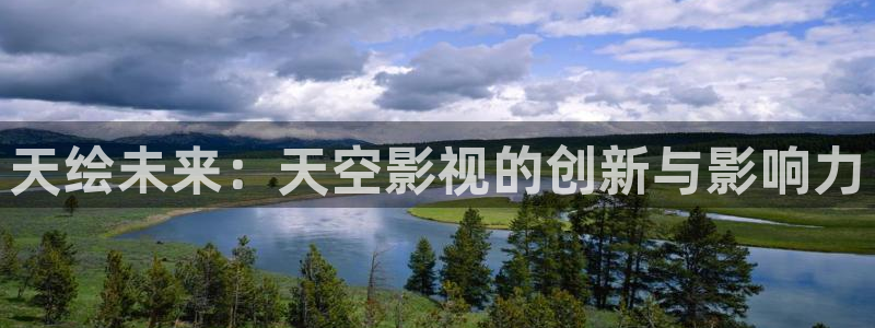 99视频在线观看播放：天绘未来：天空影视的创新与影响力