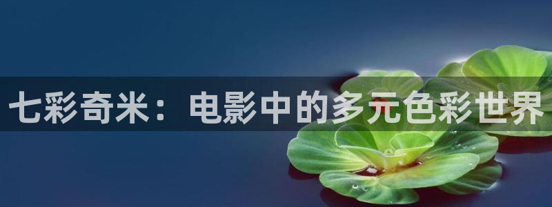 99视频在线6：七彩奇米：电影中的多元色彩世界