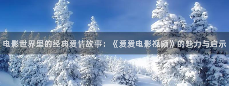 男人99视频：电影世界里的经典爱情故事：《爱爱电影视频》的魅力与启示