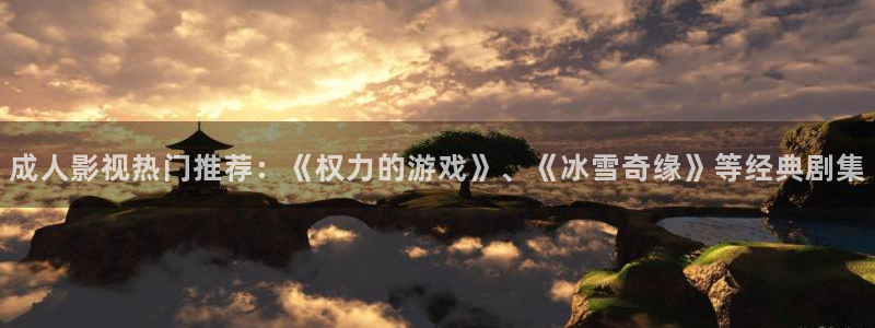99视频精：成人影视热门推荐：《权力的游戏》、《冰雪奇缘》等经典剧集