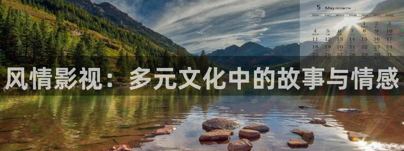 99视频国产热：风情影视：多元文化中的故事与情感
