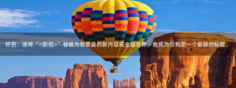 99视频亚洲视频：好的，请将“<影视>”替换为您需要的新内容或主题名称，我将为您构思一个新颖的标题。