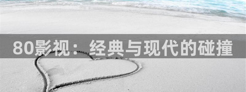 99视频这里全是精品：80影视：经典与现代的碰撞