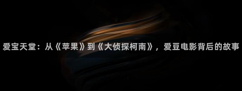 99视频在线观看免费视频8：爱宝天堂：从《苹果》到《大侦探柯南》，爱豆电影背后的故事