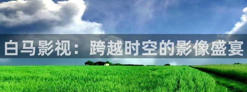 99视频在线观看视频在线：白马影视：跨越时空的影像盛宴