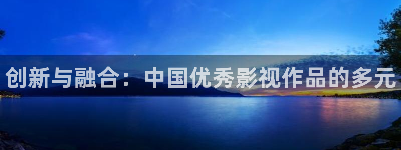 99视频精品视频：创新与融合：中国优秀影视作品的多元
